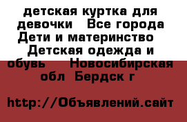 детская куртка для девочки - Все города Дети и материнство » Детская одежда и обувь   . Новосибирская обл.,Бердск г.